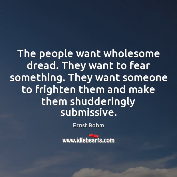 The people want wholesome dread. They want to fear something. They want Ernst Rohm Picture Quote