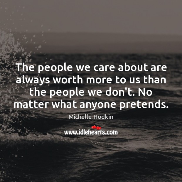 The people we care about are always worth more to us than Michelle Hodkin Picture Quote