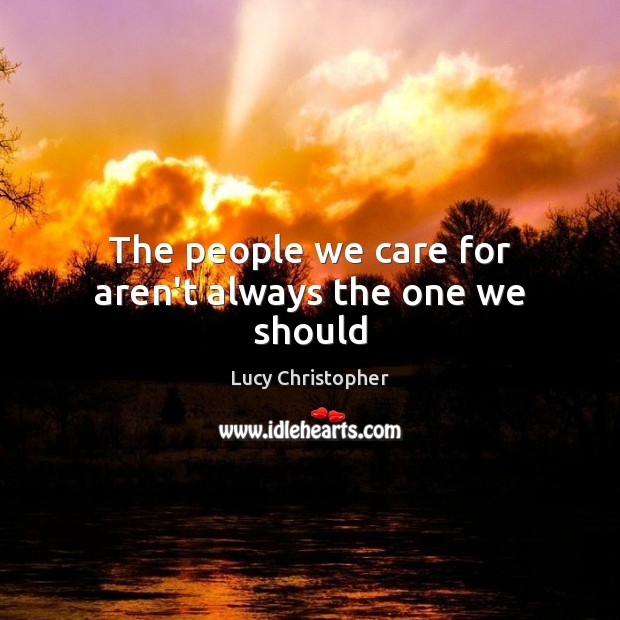 The people we care for aren’t always the one we should Lucy Christopher Picture Quote