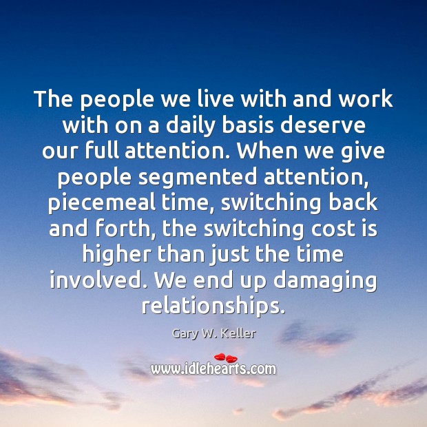 The people we live with and work with on a daily basis Gary W. Keller Picture Quote