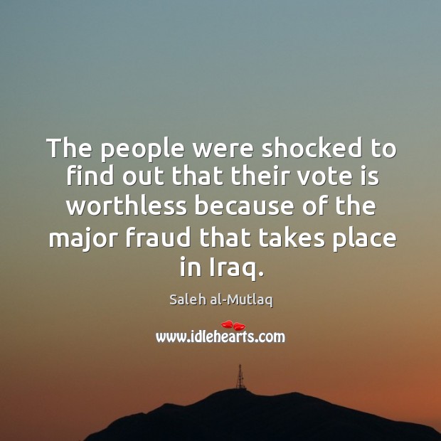 The people were shocked to find out that their vote is worthless Saleh al-Mutlaq Picture Quote