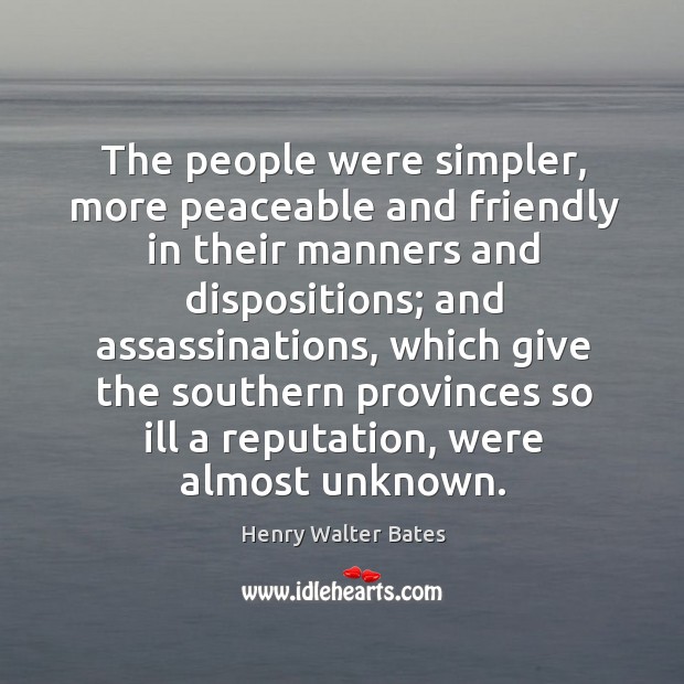The people were simpler, more peaceable and friendly in their manners and dispositions Henry Walter Bates Picture Quote