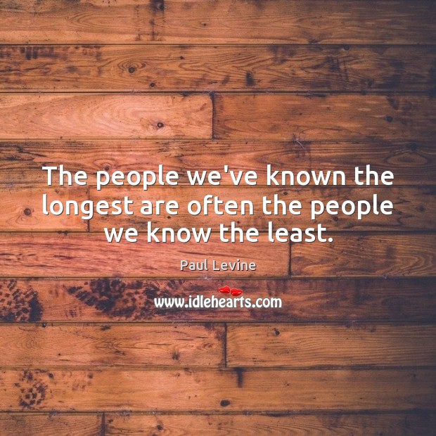 The people we’ve known the longest are often the people we know the least. Paul Levine Picture Quote