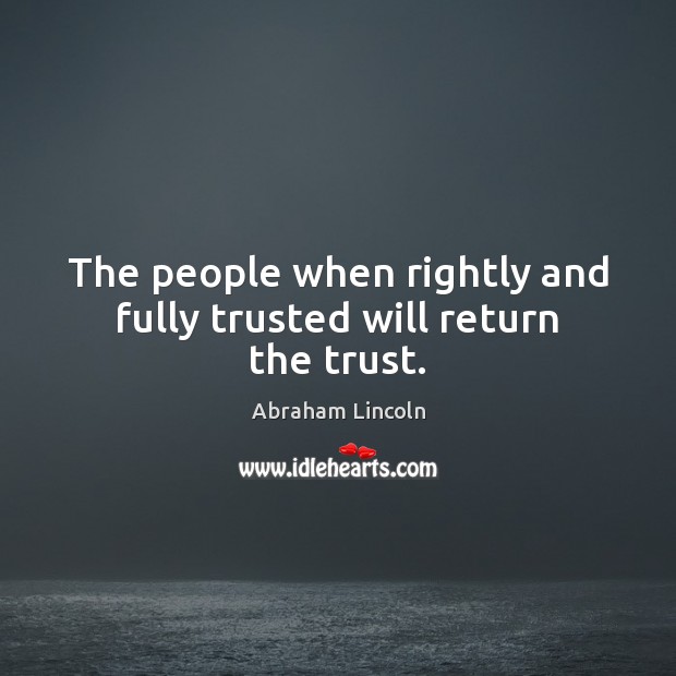 The people when rightly and fully trusted will return the trust. Image