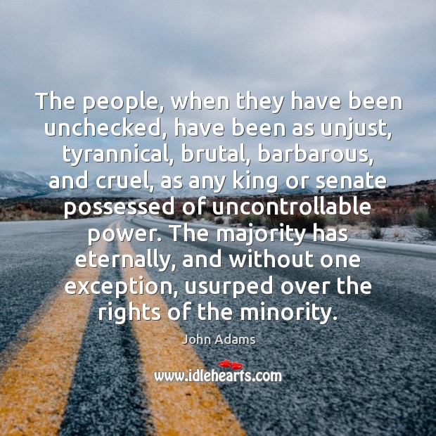 The people, when they have been unchecked, have been as unjust, tyrannical, 
