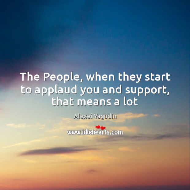 The People, when they start to applaud you and support, that means a lot Alexei Yagudin Picture Quote