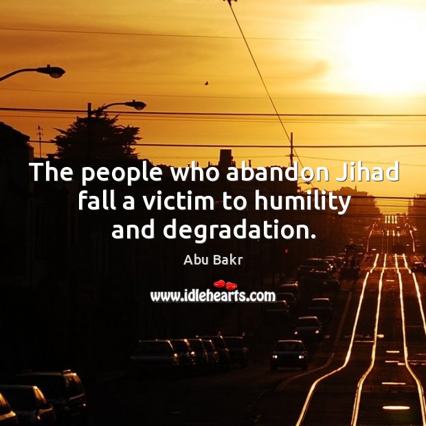 The people who abandon jihad fall a victim to humility and degradation. Abu Bakr Picture Quote