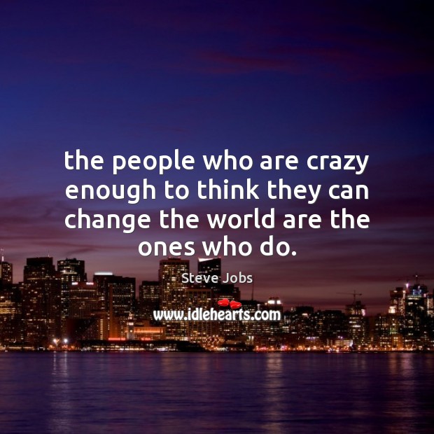 The people who are crazy enough to think they can change the world are the ones who do. Steve Jobs Picture Quote