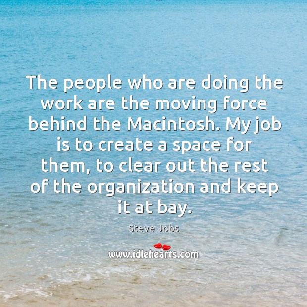 The people who are doing the work are the moving force behind the macintosh. Steve Jobs Picture Quote