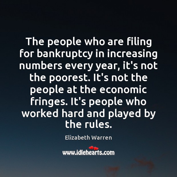 The people who are filing for bankruptcy in increasing numbers every year, Elizabeth Warren Picture Quote