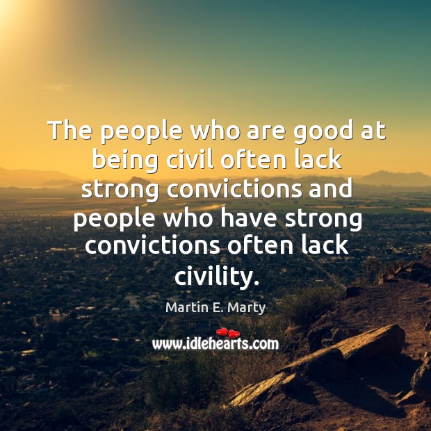 The people who are good at being civil often lack strong convictions Martin E. Marty Picture Quote