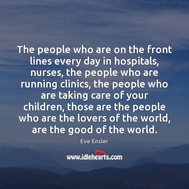 The people who are on the front lines every day in hospitals, Eve Ensler Picture Quote