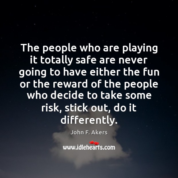 The people who are playing it totally safe are never going to John F. Akers Picture Quote