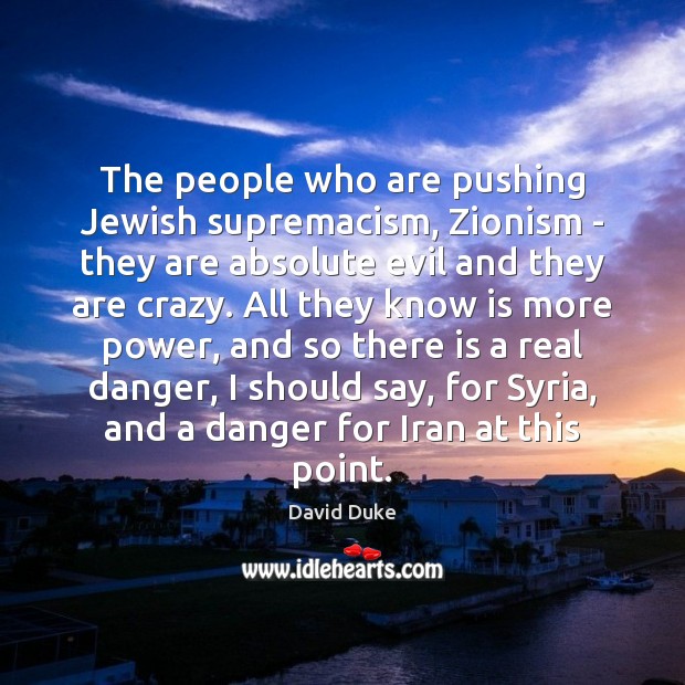 The people who are pushing Jewish supremacism, Zionism – they are absolute Image