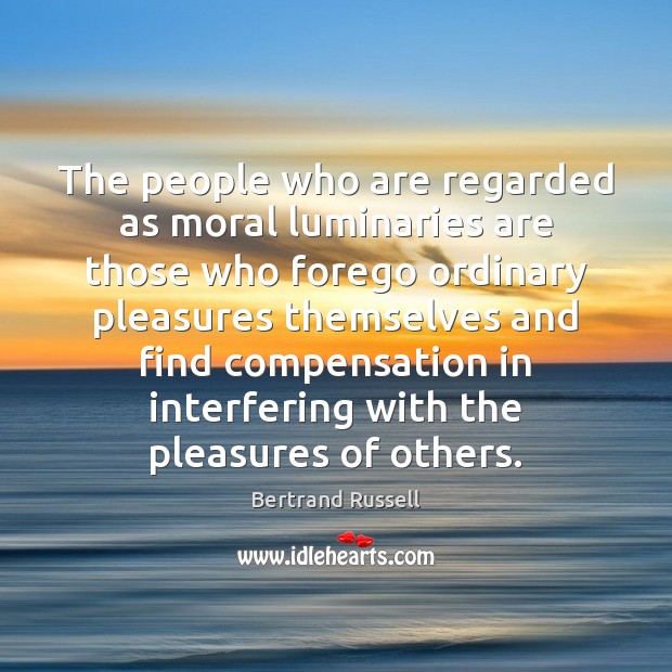 The people who are regarded as moral luminaries are those who forego Bertrand Russell Picture Quote