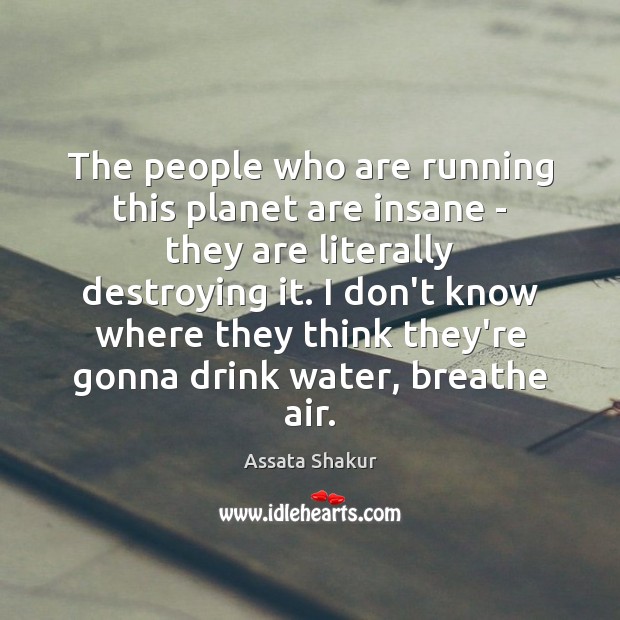 The people who are running this planet are insane – they are Assata Shakur Picture Quote