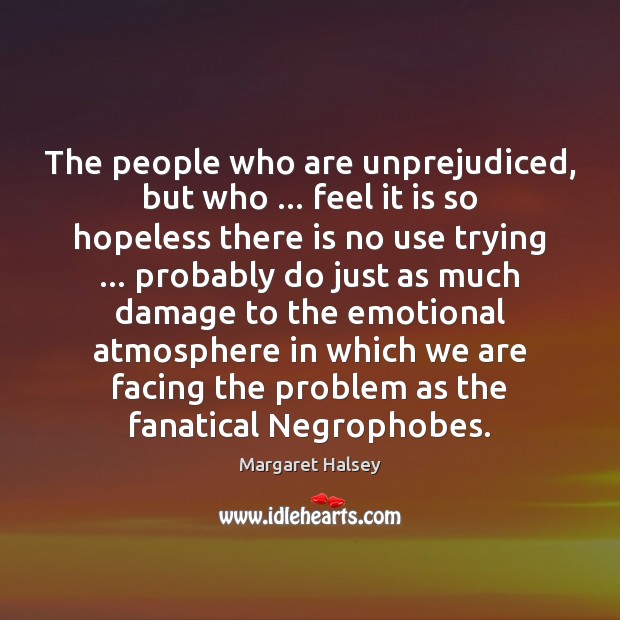 The people who are unprejudiced, but who … feel it is so hopeless Image