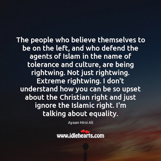 The people who believe themselves to be on the left, and who Ayaan Hirsi Ali Picture Quote