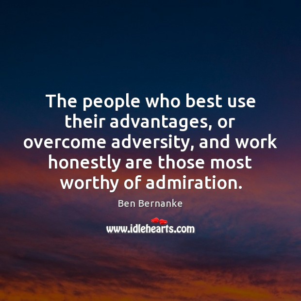 The people who best use their advantages, or overcome adversity, and work Ben Bernanke Picture Quote