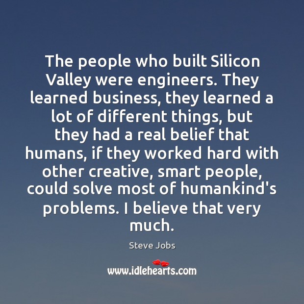 The people who built Silicon Valley were engineers. They learned business, they Steve Jobs Picture Quote