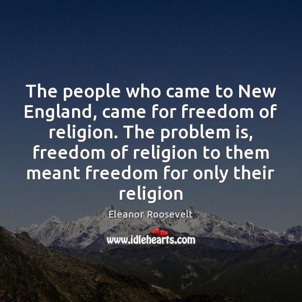 The people who came to New England, came for freedom of religion. Eleanor Roosevelt Picture Quote