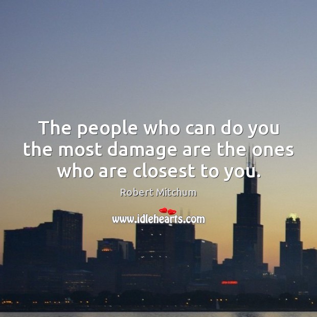 The people who can do you the most damage are the ones who are closest to you. Robert Mitchum Picture Quote