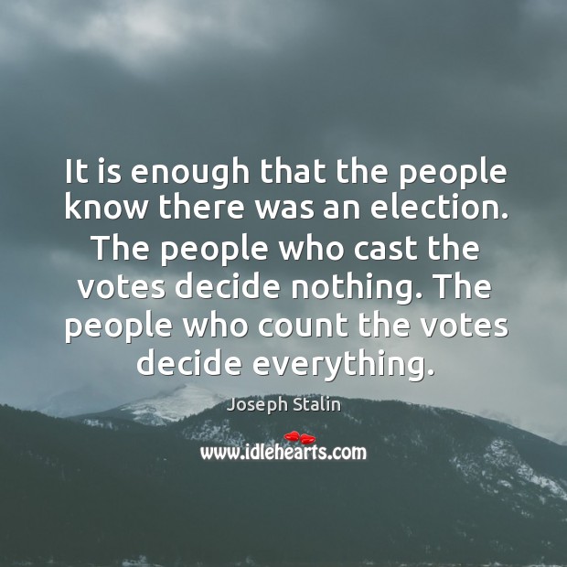 The people who cast the votes decide nothing. The people who count the votes decide everything. Image