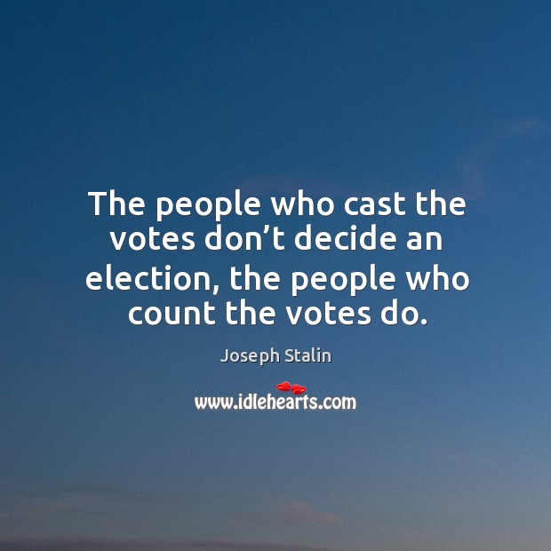 The people who cast the votes don’t decide an election, the people who count the votes do. Joseph Stalin Picture Quote
