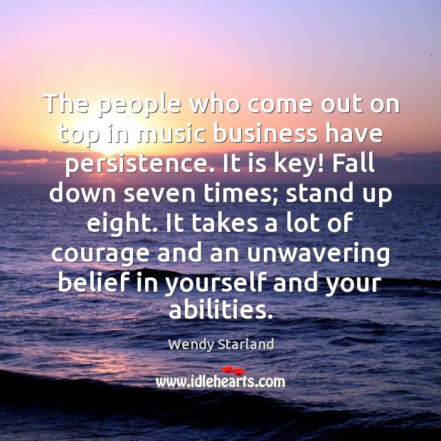 The people who come out on top in music business have persistence. Wendy Starland Picture Quote