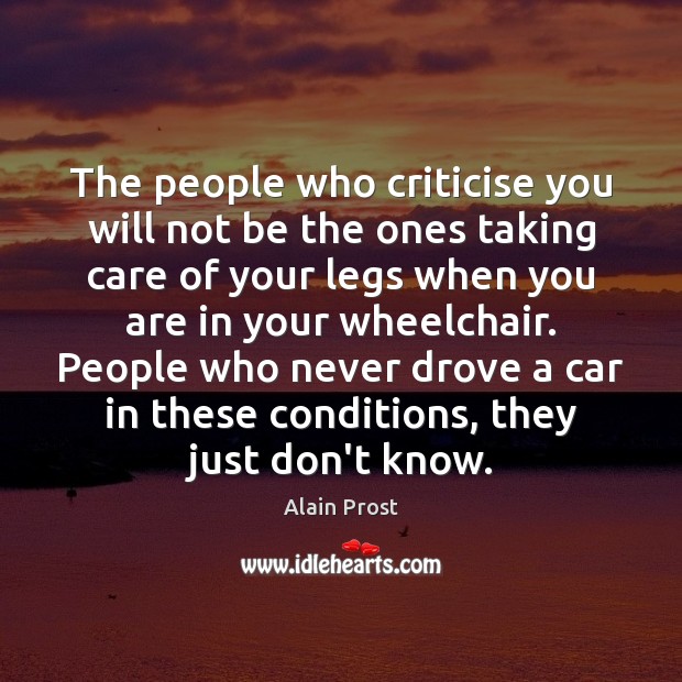 The people who criticise you will not be the ones taking care Alain Prost Picture Quote