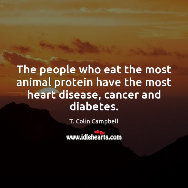 The people who eat the most animal protein have the most heart T. Colin Campbell Picture Quote