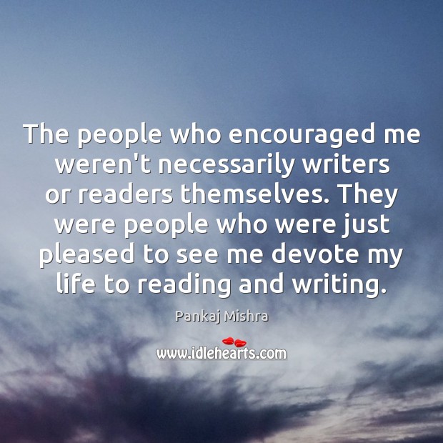 The people who encouraged me weren’t necessarily writers or readers themselves. They Pankaj Mishra Picture Quote