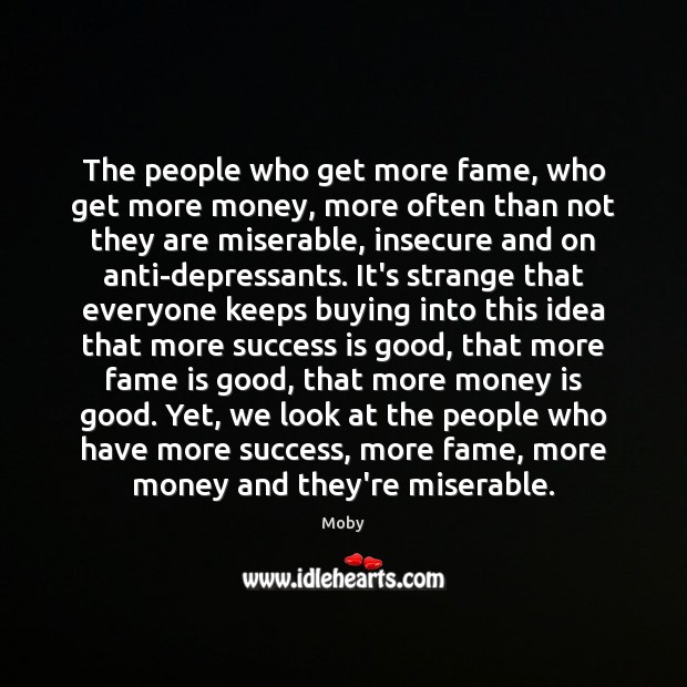 The people who get more fame, who get more money, more often Moby Picture Quote