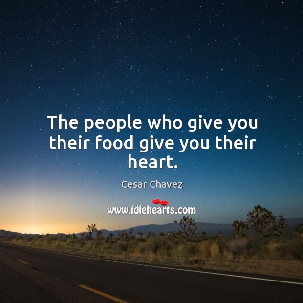 The people who give you their food give you their heart. Cesar Chavez Picture Quote