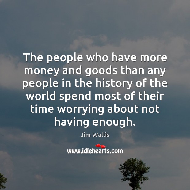 The people who have more money and goods than any people in Jim Wallis Picture Quote