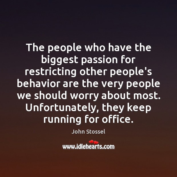 The people who have the biggest passion for restricting other people’s behavior John Stossel Picture Quote