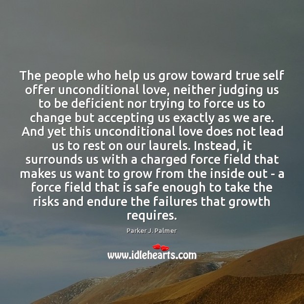 The people who help us grow toward true self offer unconditional love, Parker J. Palmer Picture Quote