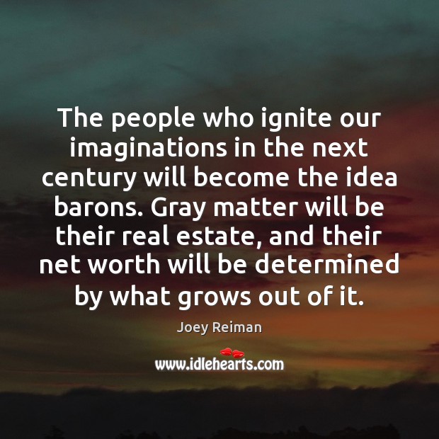The people who ignite our imaginations in the next century will become Real Estate Quotes Image