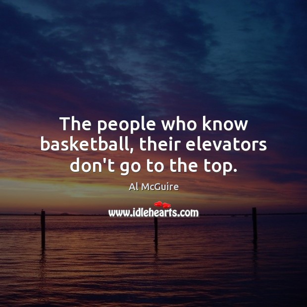 The people who know basketball, their elevators don’t go to the top. Al McGuire Picture Quote