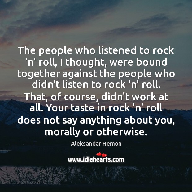 The people who listened to rock ‘n’ roll, I thought, were bound Aleksandar Hemon Picture Quote