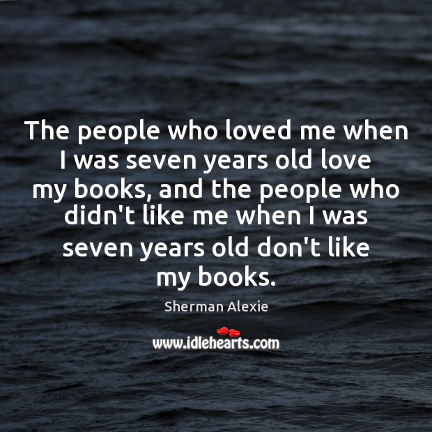 The people who loved me when I was seven years old love Sherman Alexie Picture Quote