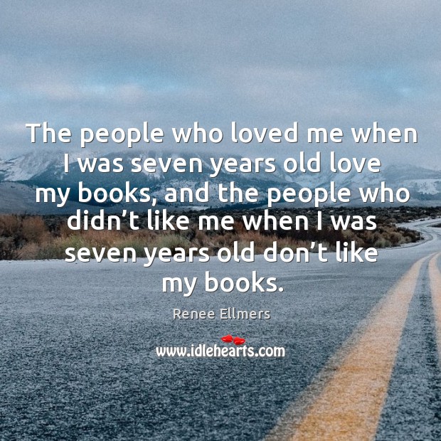 The people who loved me when I was seven years old love my books, and the people who didn’t like me Renee Ellmers Picture Quote