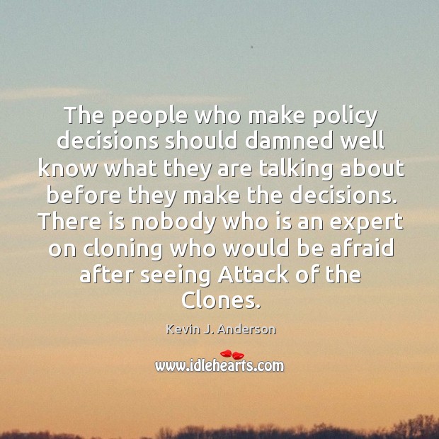 The people who make policy decisions should damned well know what they are talking Kevin J. Anderson Picture Quote