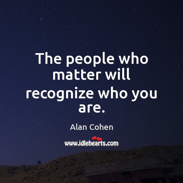 The people who matter will recognize who you are. Alan Cohen Picture Quote