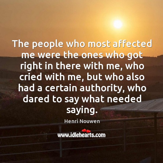 The people who most affected me were the ones who got right Henri Nouwen Picture Quote