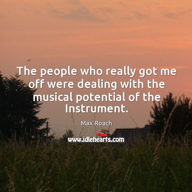The people who really got me off were dealing with the musical potential of the instrument. Max Roach Picture Quote