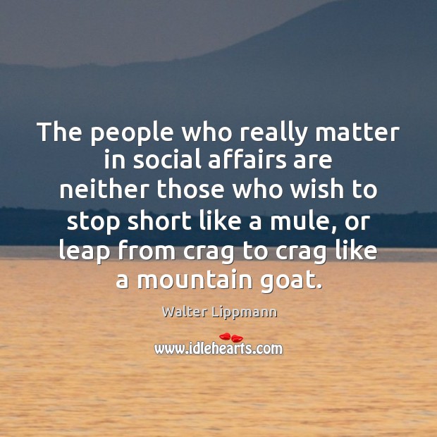 The people who really matter in social affairs are neither those who Walter Lippmann Picture Quote