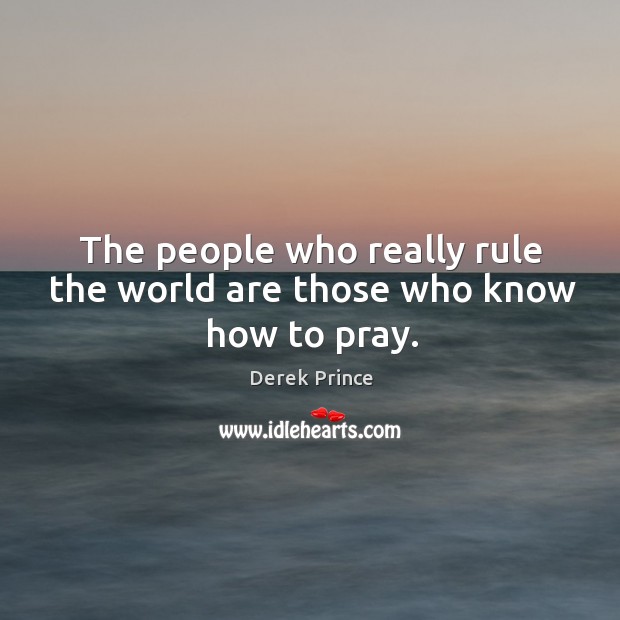 The people who really rule the world are those who know how to pray. Derek Prince Picture Quote