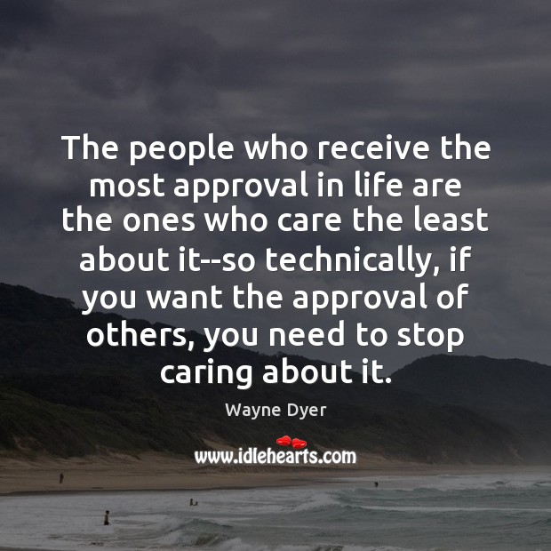 The people who receive the most approval in life are the ones Wayne Dyer Picture Quote
