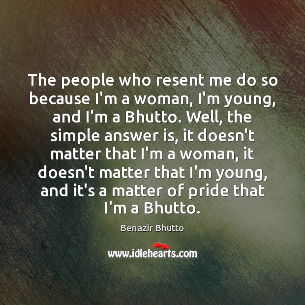 The people who resent me do so because I’m a woman, I’m Benazir Bhutto Picture Quote